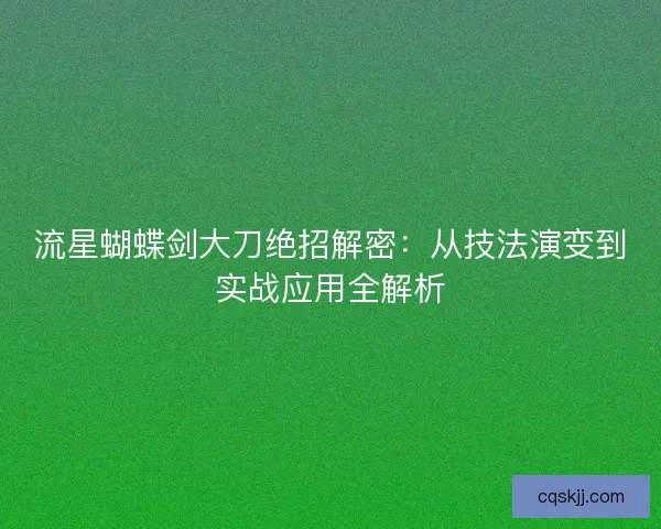流星蝴蝶剑大刀绝招解密：从技法演变到实战应用全解析