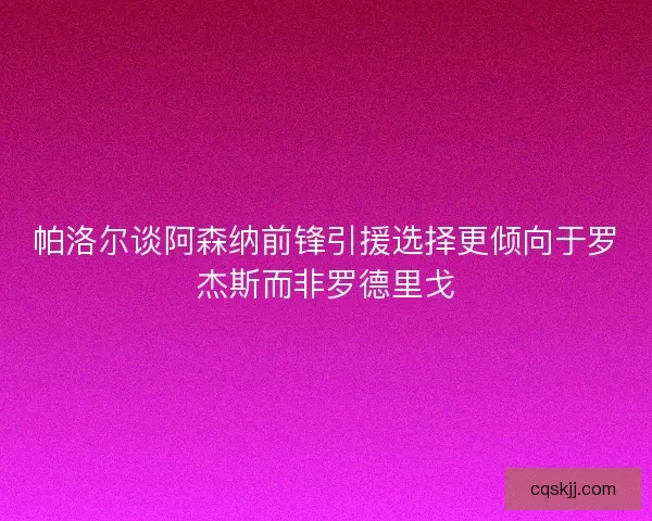 帕洛尔谈阿森纳前锋引援选择更倾向于罗杰斯而非罗德里戈 帕洛尔谈阿森纳前锋引援选择更倾向于罗杰斯而非罗德里戈