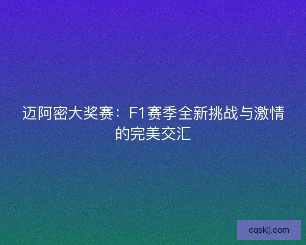 迈阿密大奖赛：F1赛季全新挑战与激情的完美交汇