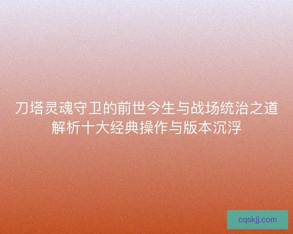 刀塔灵魂守卫的前世今生与战场统治之道解析十大经典操作与版本沉浮