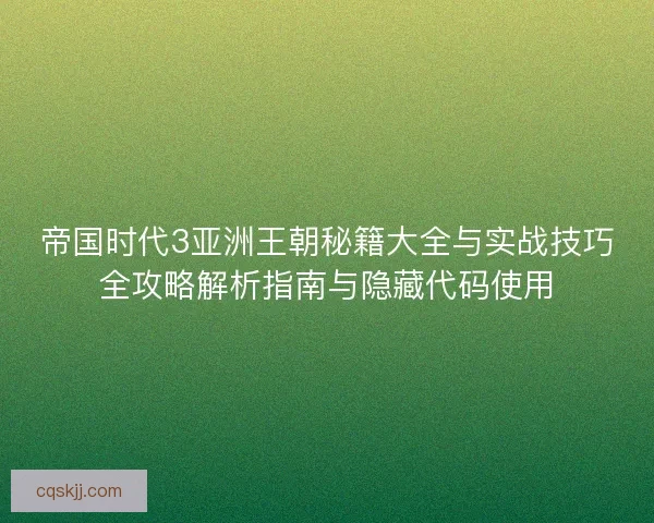 帝国时代3亚洲王朝秘籍大全与实战技巧全攻略解析指南与隐藏代码使用