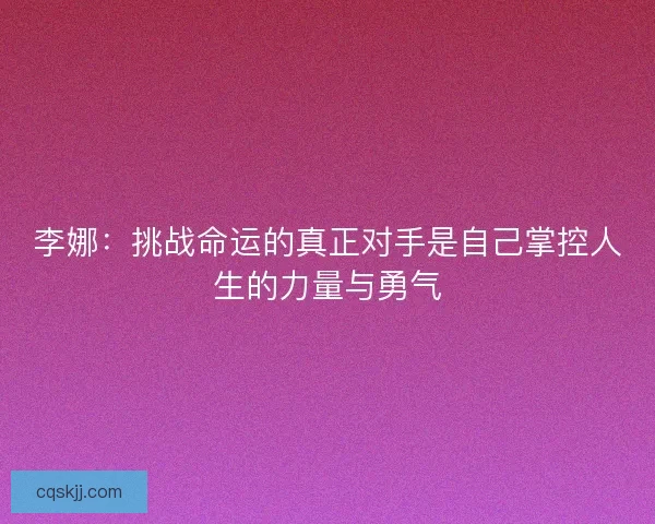 李娜:挑战命运的真正对手是自己掌控人生的力量与勇气 李娜:挑战命运的真正对手是自己掌控人生的力量与勇气