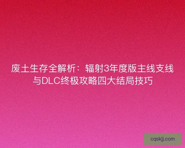 废土生存全解析：辐射3年度版主线支线与DLC终极攻略四大结局技巧