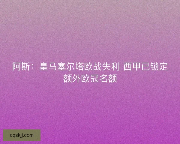 阿斯：皇马塞尔塔欧战失利 西甲已锁定额外欧冠名额